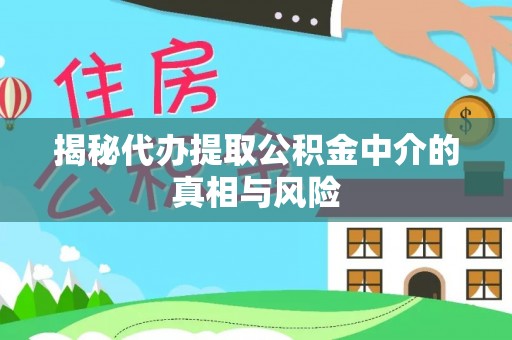 阿巴嘎旗揭秘代办提取公积金中介的真相与风险