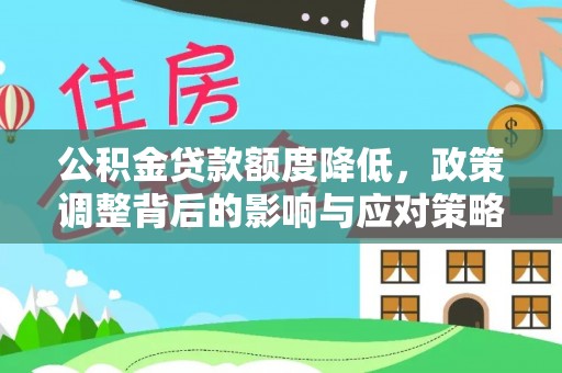 阿巴嘎旗公积金贷款额度降低，政策调整背后的影响与应对策略