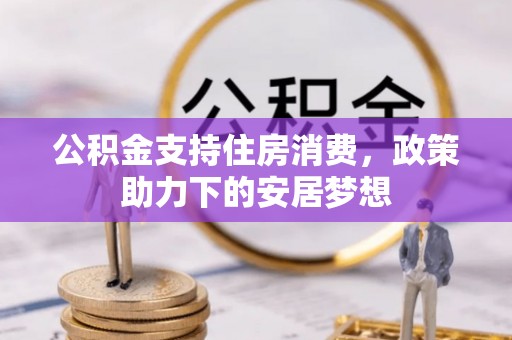阿巴嘎旗公积金支持住房消费，政策助力下的安居梦想