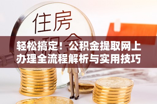 阿巴嘎旗轻松搞定！公积金提取网上办理全流程解析与实用技巧