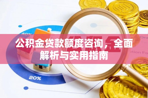 阿巴嘎旗公积金贷款额度咨询，全面解析与实用指南