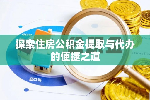 阿巴嘎旗探索住房公积金提取与代办的便捷之道
