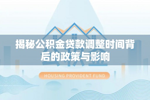 阿巴嘎旗揭秘公积金贷款调整时间背后的政策与影响