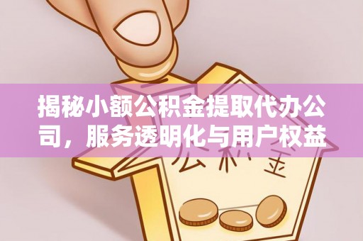 阿巴嘎旗揭秘小额公积金提取代办公司，服务透明化与用户权益保障