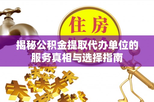 阿巴嘎旗揭秘公积金提取代办单位的服务真相与选择指南