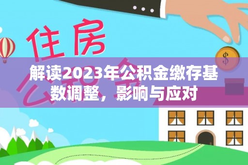 阿巴嘎旗解读2023年公积金缴存基数调整，影响与应对