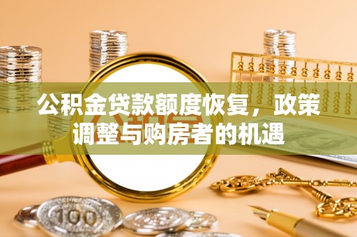 阿巴嘎旗公积金贷款额度恢复，政策调整与购房者的机遇