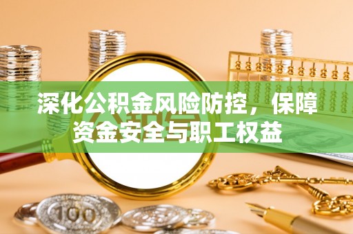 阿巴嘎旗深化公积金风险防控，保障资金安全与职工权益