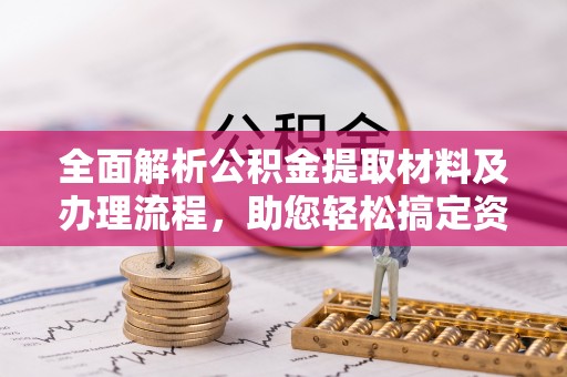 阿巴嘎旗全面解析公积金提取材料及办理流程，助您轻松搞定资金提取
