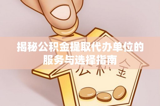 阿巴嘎旗揭秘公积金提取代办单位的服务与选择指南