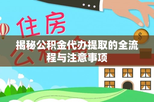 阿巴嘎旗揭秘公积金代办提取的全流程与注意事项