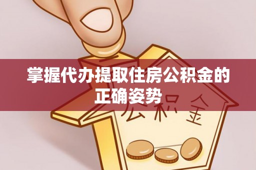 阿巴嘎旗掌握代办提取住房公积金的正确姿势