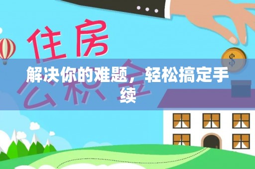 阿巴嘎旗解决你的难题，轻松搞定手续