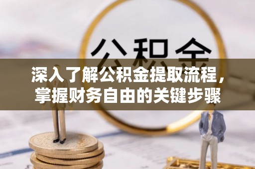 阿巴嘎旗深入了解公积金提取流程，掌握财务自由的关键步骤