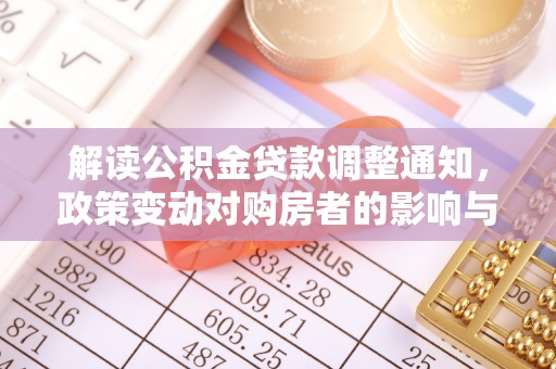 阿巴嘎旗解读公积金贷款调整通知，政策变动对购房者的影响与应对策略
