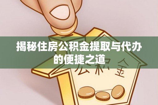 阿巴嘎旗揭秘住房公积金提取与代办的便捷之道