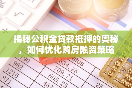 阿巴嘎旗揭秘公积金贷款抵押的奥秘，如何优化购房融资策略