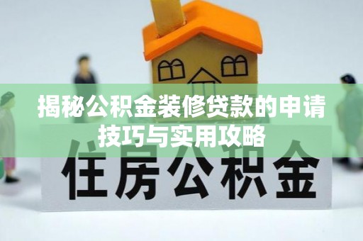 阿巴嘎旗揭秘公积金装修贷款的申请技巧与实用攻略
