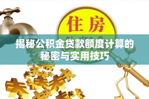 阿巴嘎旗揭秘公积金贷款额度计算的秘密与实用技巧