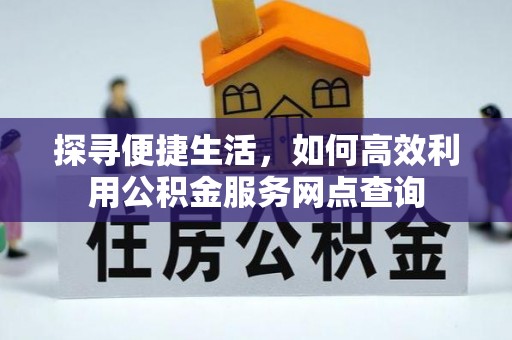阿巴嘎旗探寻便捷生活，如何高效利用公积金服务网点查询