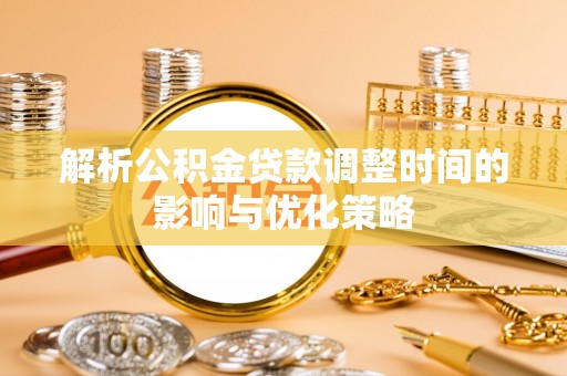 阿巴嘎旗解析公积金贷款调整时间的影响与优化策略