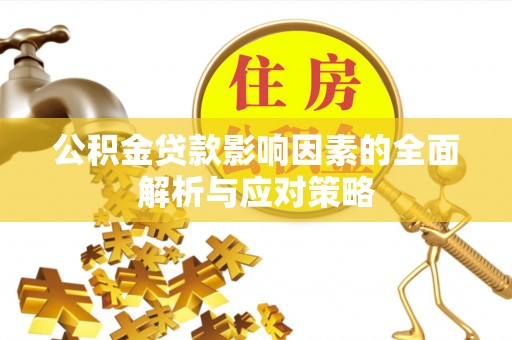 阿巴嘎旗公积金贷款影响因素的全面解析与应对策略