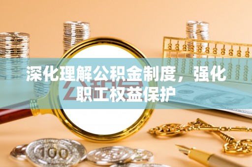 阿巴嘎旗深化理解公积金制度，强化职工权益保护
