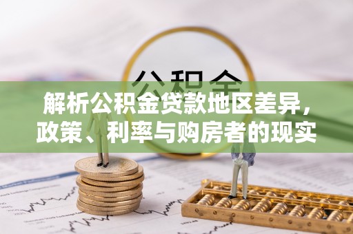 阿巴嘎旗解析公积金贷款地区差异，政策、利率与购房者的现实选择