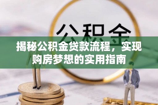 阿巴嘎旗揭秘公积金贷款流程，实现购房梦想的实用指南