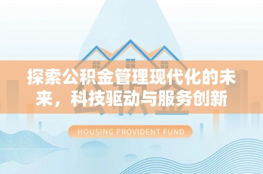 阿巴嘎旗探索公积金管理现代化的未来，科技驱动与服务创新