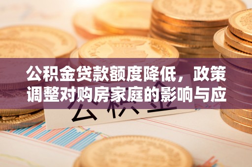 阿巴嘎旗公积金贷款额度降低，政策调整对购房家庭的影响与应对策略