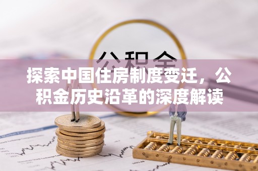 阿巴嘎旗探索中国住房制度变迁，公积金历史沿革的深度解读