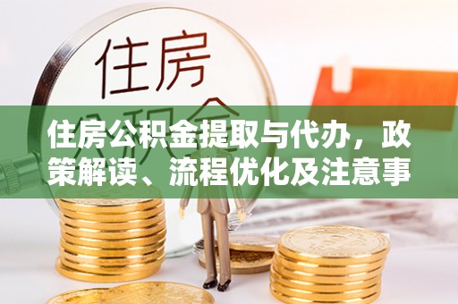 阿巴嘎旗住房公积金提取与代办，政策解读、流程优化及注意事项