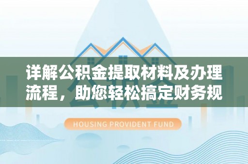 阿巴嘎旗详解公积金提取材料及办理流程，助您轻松搞定财务规划