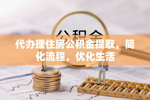 阿巴嘎旗代办理住房公积金提取，简化流程，优化生活