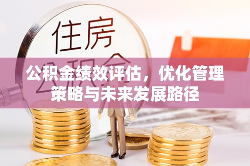 阿巴嘎旗公积金绩效评估，优化管理策略与未来发展路径