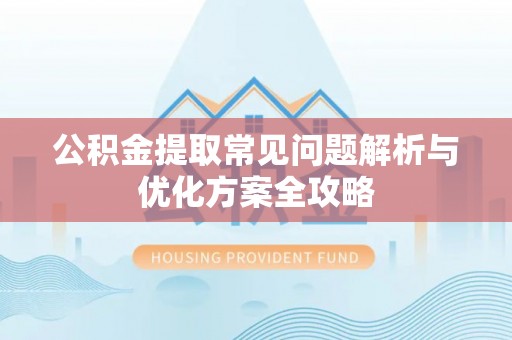 阿巴嘎旗公积金提取常见问题解析与优化方案全攻略