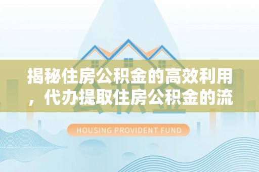 阿巴嘎旗揭秘住房公积金的高效利用，代办提取住房公积金的流程与技巧