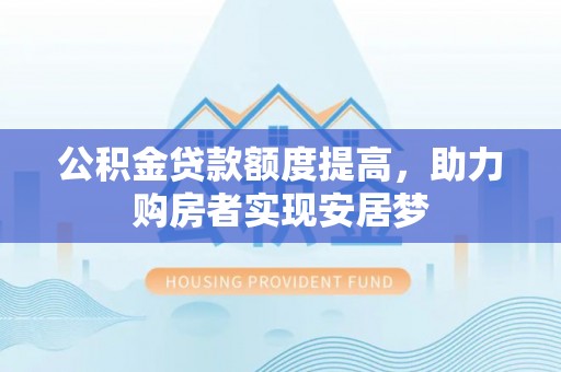 阿巴嘎旗公积金贷款额度提高，助力购房者实现安居梦