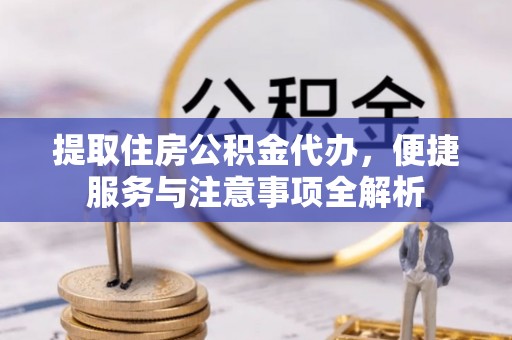 阿巴嘎旗提取住房公积金代办，便捷服务与注意事项全解析