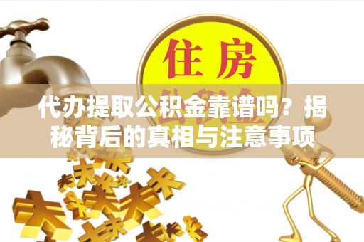 阿巴嘎旗代办提取公积金靠谱吗？揭秘背后的真相与注意事项