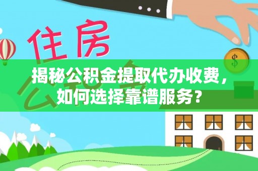阿巴嘎旗揭秘公积金提取代办收费，如何选择靠谱服务？