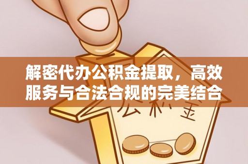 阿巴嘎旗解密代办公积金提取，高效服务与合法合规的完美结合