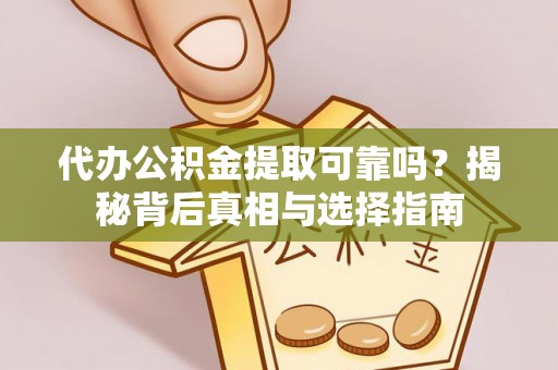 阿巴嘎旗代办公积金提取可靠吗？揭秘背后真相与选择指南