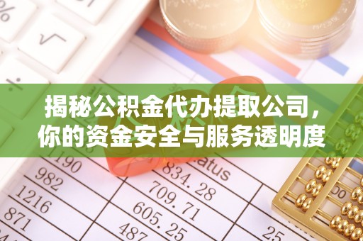 阿巴嘎旗揭秘公积金代办提取公司，你的资金安全与服务透明度全解析