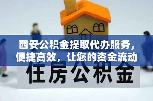 阿巴嘎旗西安公积金提取代办服务，便捷高效，让您的资金流动无忧