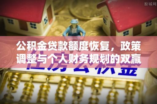 阿巴嘎旗公积金贷款额度恢复，政策调整与个人财务规划的双赢之道