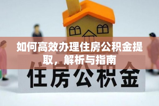 阿巴嘎旗如何高效办理住房公积金提取，解析与指南