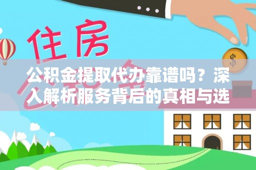 阿巴嘎旗公积金提取代办靠谱吗？深入解析服务背后的真相与选择指南
