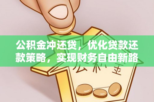 阿巴嘎旗公积金冲还贷，优化贷款还款策略，实现财务自由新路径